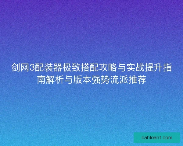 剑网3配装器极致搭配攻略与实战提升指南解析与版本强势流派推荐