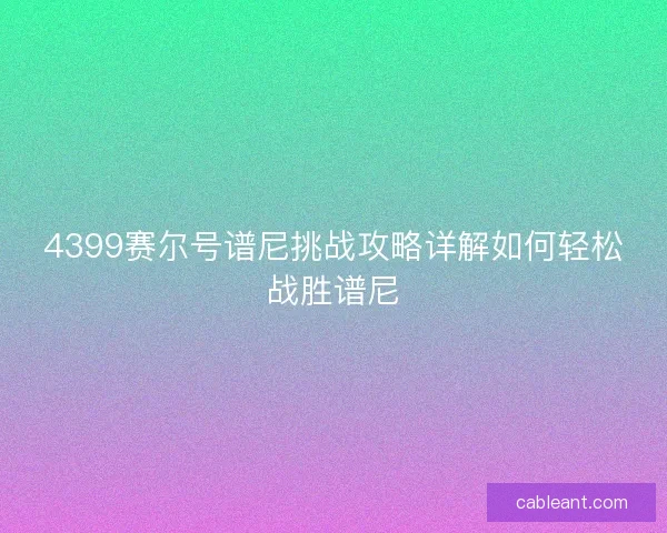 4399赛尔号谱尼挑战攻略详解如何轻松战胜谱尼