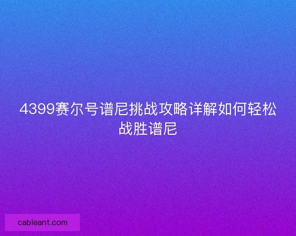 4399赛尔号谱尼挑战攻略详解如何轻松战胜谱尼