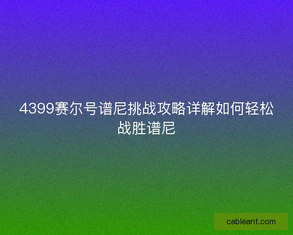 4399赛尔号谱尼挑战攻略详解如何轻松战胜谱尼