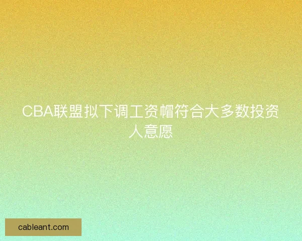 CBA联盟拟下调工资帽符合大多数投资人意愿
