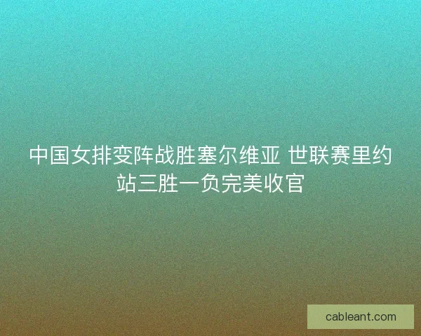 中国女排变阵战胜塞尔维亚 世联赛里约站三胜一负完美收官