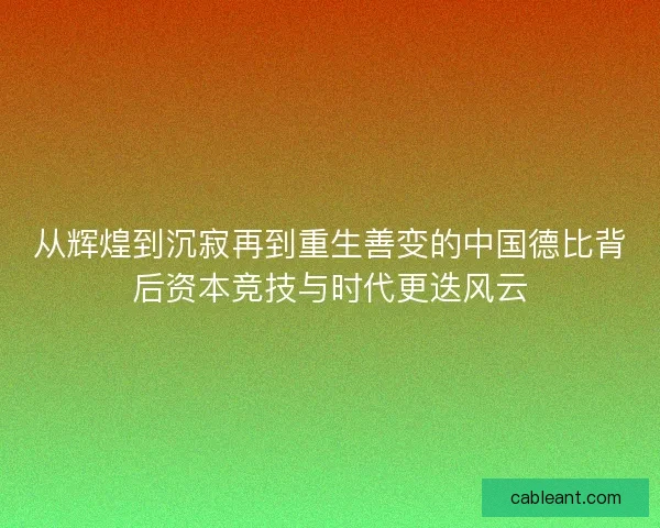从辉煌到沉寂再到重生善变的中国德比背后资本竞技与时代更迭风云