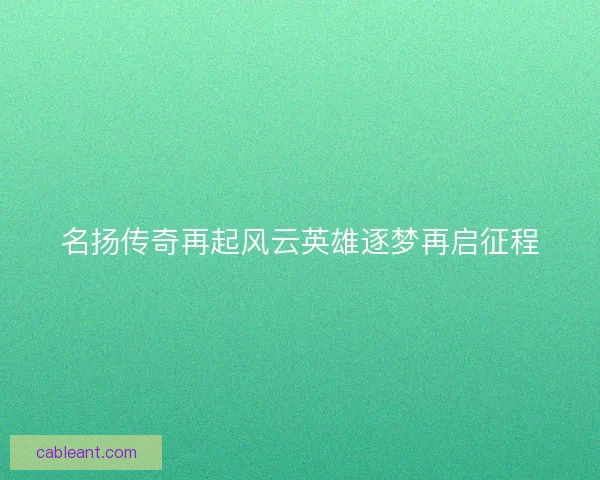 名扬传奇再起风云英雄逐梦再启征程